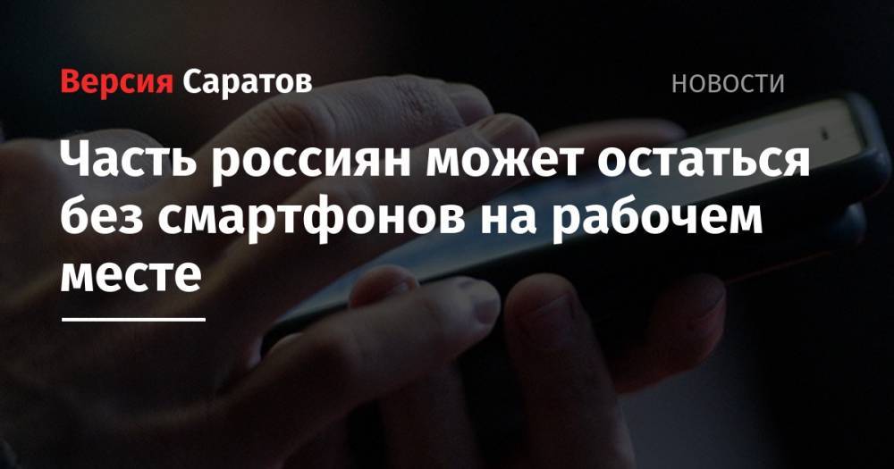 Часть россиян может остаться без смартфонов на рабочем месте - nversia.ru - Россия