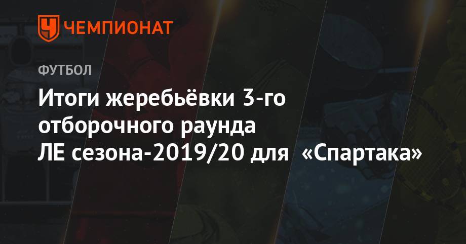 Олег Кононов - Итоги жеребьёвки 3-го отборочного раунда ЛЕ сезона-2019/20 для «Спартака» - championat.com