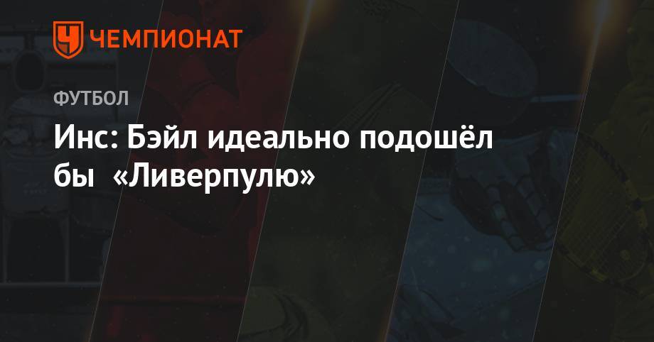 Гарета Бэйла - Инс: Бэйл идеально подошёл бы «Ливерпулю» - championat.com - Мадрид