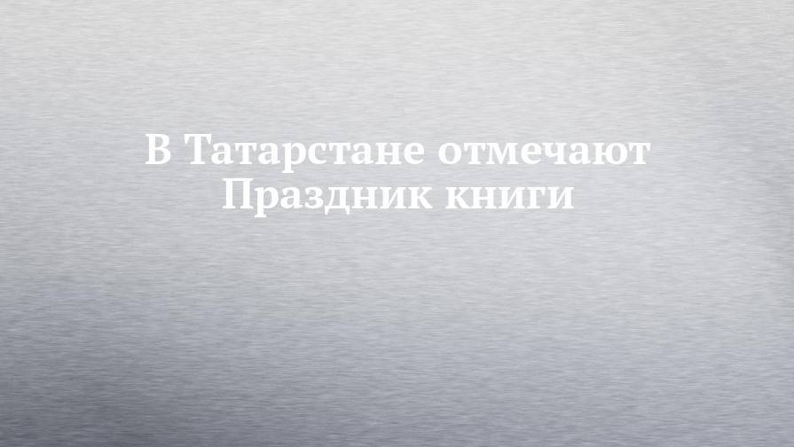 Рустам Минниханов - В Татарстане отмечают Праздник книги - chelny-izvest.ru - Россия - респ. Татарстан