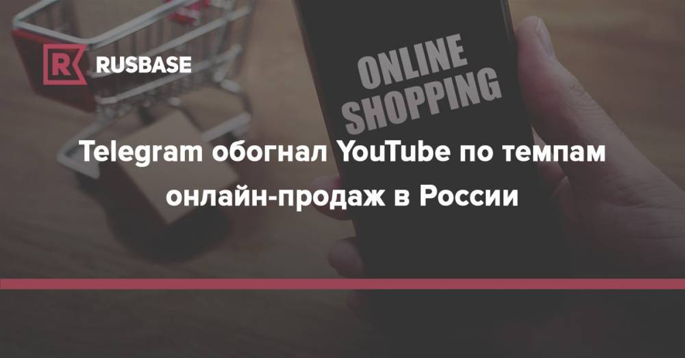 Telegram обогнал YouTube по темпам онлайн-продаж в России - rb.ru - Китай