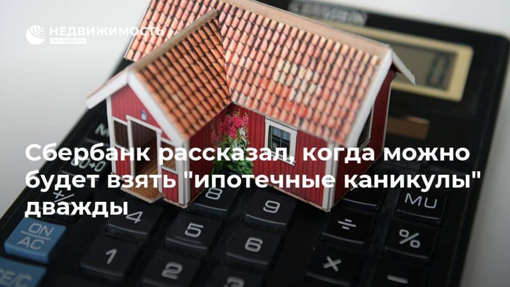 Сбербанк рассказал, когда можно будет взять "ипотечные каникулы" дважды - realty.ria.ru - Москва - Россия