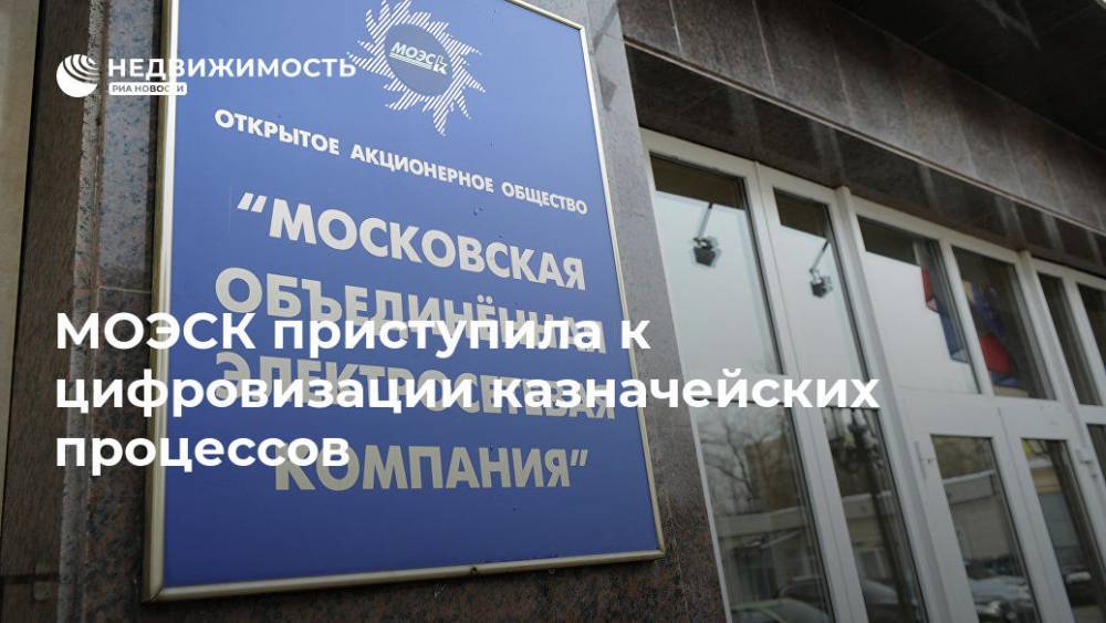 МОЭСК приступила к цифровизации казначейских процессов - realty.ria.ru - Москва - Россия - Московская обл. - Москва