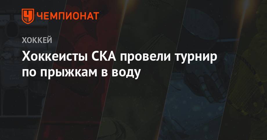 Виктор Тихонов - Хоккеисты СКА провели турнир по прыжкам в воду - championat.com - Санкт-Петербург - Новогорск - Тамбов