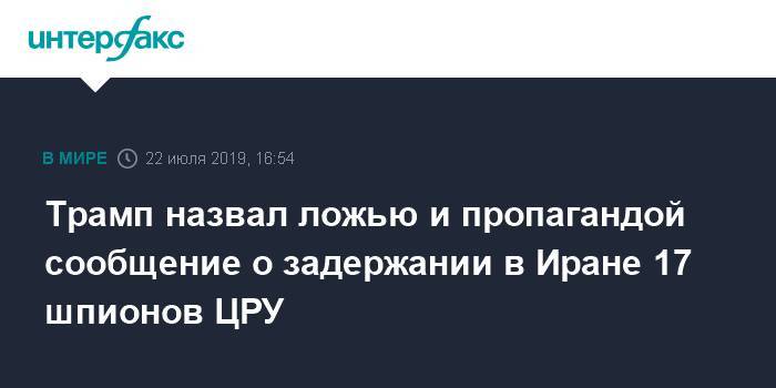 Дональд Трамп - Трамп назвал ложью и пропагандой сообщение о задержании в Иране 17 шпионов ЦРУ - interfax.ru - Москва - США - Иран - Тегеран