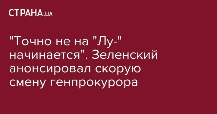 Владимир Зеленский - Юрий Луценко - "Точно не на "Лу-" начинается". Зеленский анонсировал скорую смену генпрокурора - strana.ua - Украина