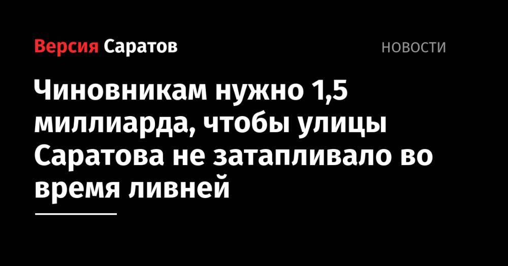 Михаил Исаев - Чиновникам нужно 1,5 миллиарда, чтобы улицы Саратова не затапливало во время ливней - nversia.ru - Россия - Саратов