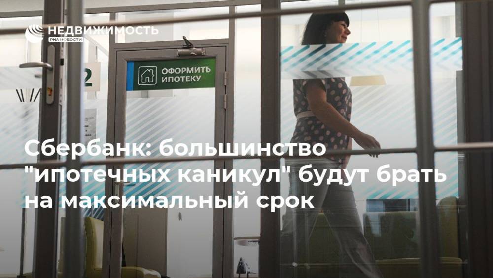 Сбербанк: большинство "ипотечных каникул" будут брать на максимальный срок - realty.ria.ru - Москва - Россия