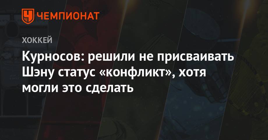 Александр Курносов - Павел Панышев - Курносов: решили не присваивать Шэну статус «конфликт», хотя могли это сделать - championat.com