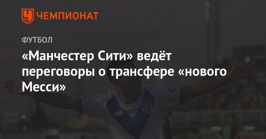 Хосеп Гвардиол - «Манчестер Сити» ведёт переговоры о трансфере «нового Месси» - championat.com - Англия - Аргентина
