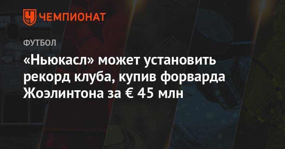 Майкл Оуэн - «Ньюкасл» может установить рекорд клуба, купив форварда Жоэлинтона за € 45 млн - championat.com - Мадрид