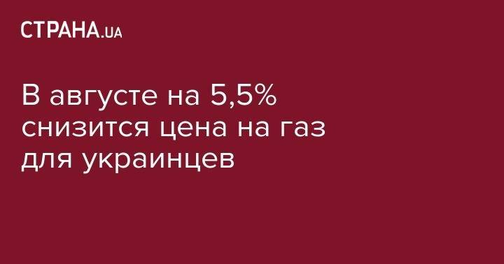 Владимир Зеленский - Владимир Гройсман - В августе на 5,5% снизится цена на газ для украинцев - strana.ua - Россия - Украина