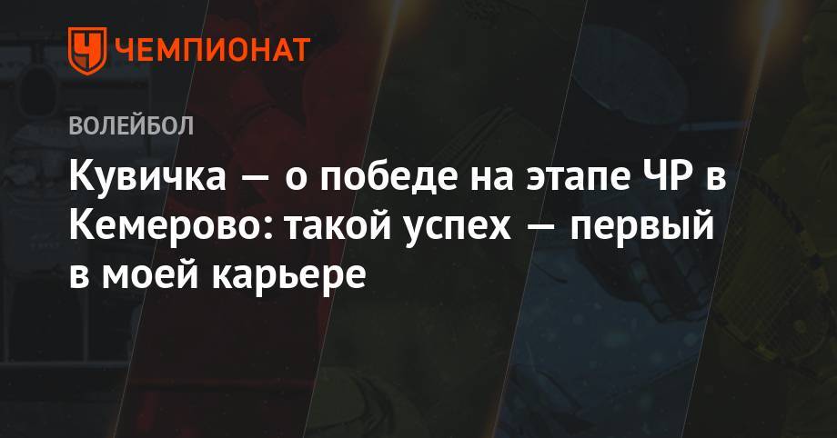 Кувичка — о победе на этапе ЧР в Кемерово: такой успех — первый в моей карьере - championat.com - Россия - Анапа - Италия - Кемерово