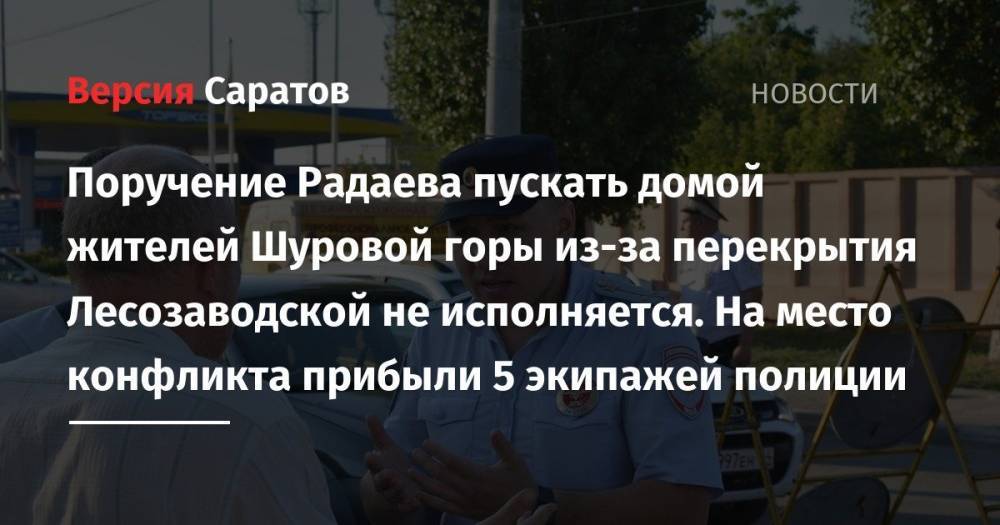 Валерий Радаев - Поручение Радаева пускать домой жителей Шуровой горы из-за перекрытия Лесозаводской не исполняется. На место прибыли 5 экипажей полиции - nversia.ru - район Энгельсский