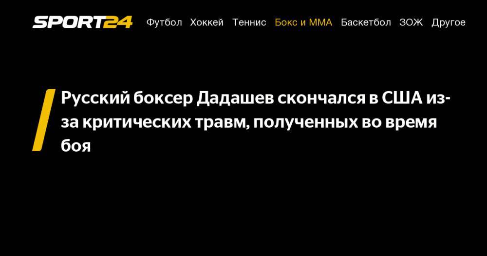 Максим Дадашев - Русский боксер Дадашев скончался в&nbsp;США из-за критических травм, полученных во&nbsp;время боя - sport24.ru - США