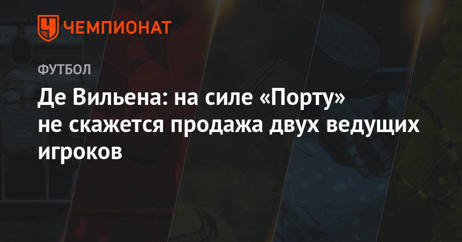 Де Вильена: на силе «Порту» не скажется продажа двух ведущих игроков - championat.com - Краснодар - Мексика - Голландия - Португалия