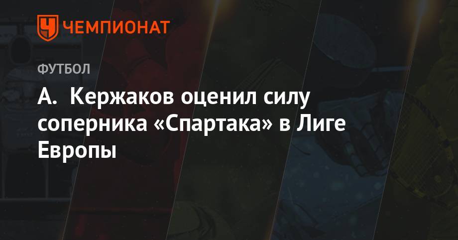 Александр Кержаков - А. Кержаков оценил силу соперника «Спартака» в Лиге Европы - championat.com - Москва - Россия - Швейцария