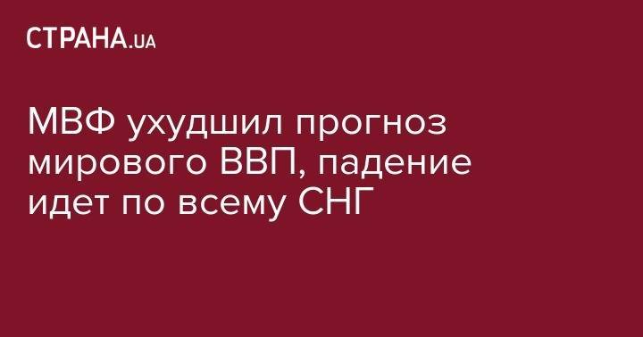 МВФ ухудшил прогноз мирового ВВП до 3,2% годовых, падение идет по всему СНГ - strana.ua - Россия - США - Украина - Англия - Италия - Германия - Франция - Япония - Бразилия - Индия - Испания