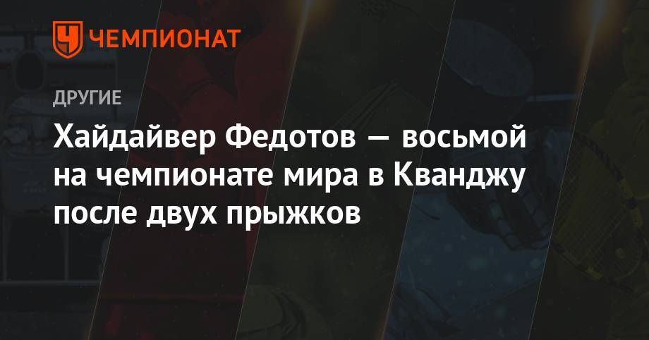 Хайдайвер Федотов — восьмой на чемпионате мира в Кванджу после двух прыжков - championat.com - Южная Корея - Мексика