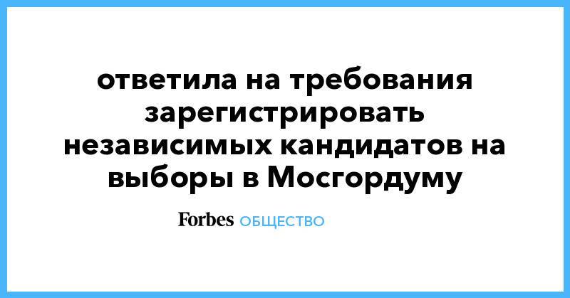 Элла Памфилова - Памфилова ответила на требования зарегистрировать независимых кандидатов на выборы в Мосгордуму - forbes.ru - Москва