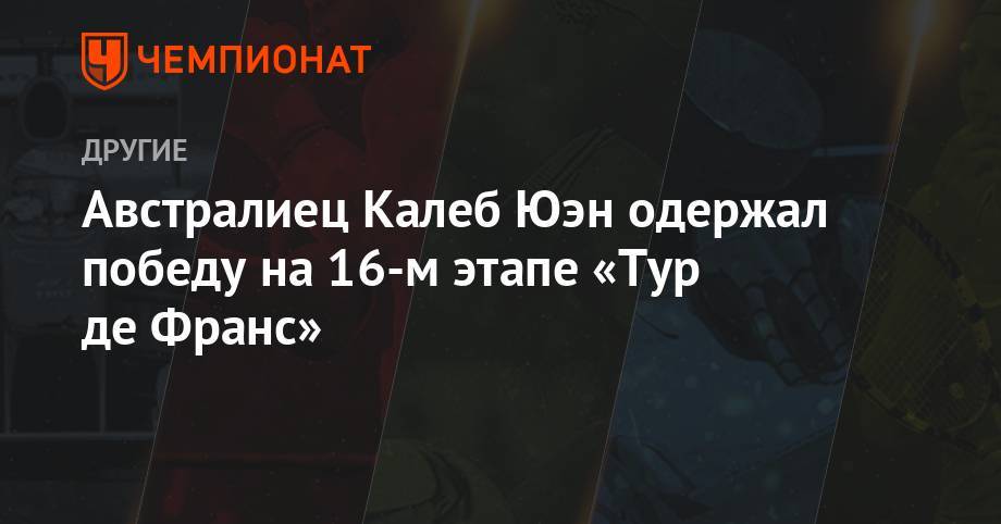 Ильнур Закарин - Австралиец Калеб Юэн одержал победу на 16-м этапе «Тур де Франс» - championat.com - Россия - Англия - Италия - Австралия - Франция - Голландия