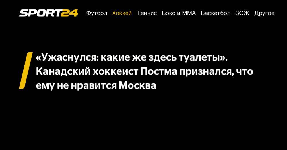 «Ужаснулся: какие&nbsp;же здесь туалеты». Канадский хоккеист Постма признался, что ему не&nbsp;нравится Москва - sport24.ru - Москва - Россия - Бостон - Казань - Канада - Магнитогорск