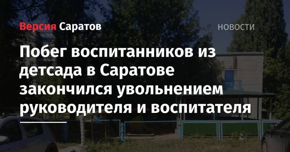 Валерий Радаев - Михаил Исаев - Побег воспитанников из детсада в Саратове закончился увольнением руководителя и воспитателя - nversia.ru - Саратов - район Заводский