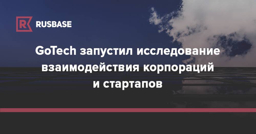 GoTech запустил исследование взаимодействия корпораций и стартапов - rb.ru