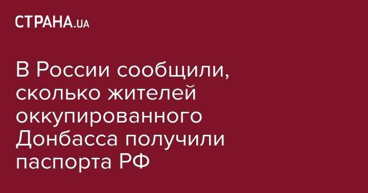 Владимир Путин - Василий Голубев - В России сообщили, сколько жителей оккупированного Донбасса получили паспорта РФ - strana.ua - Россия - Украина - обл. Донецкая - Луганская обл. - Ростовская обл. - Луганск