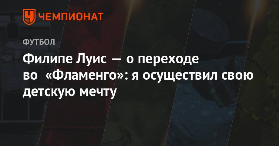 Филипе Луис — о переходе во «Фламенго»: я осуществил свою детскую мечту - championat.com - Бразилия - Испания