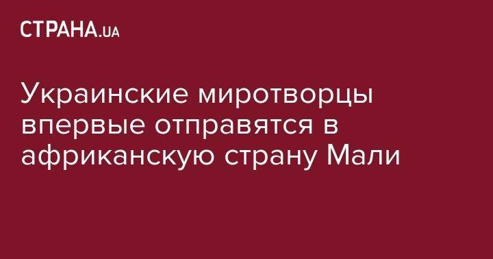 Украинские миротворцы впервые отправятся в африканскую страну Мали - strana.ua - Украина - Молдавия - ДНР - Судан - Кипр - Афганистан - Харьковская обл. - Косово - Приднестровье - Днепропетровск - Конго - Мали - Южный Судан