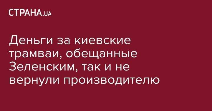 Владимир Зеленский - Виталий Кличко - Николай Поворозник - Деньги за киевские трамваи, обещанные Зеленским, так и не вернули производителю - strana.ua - Украина - Киев - Днепр