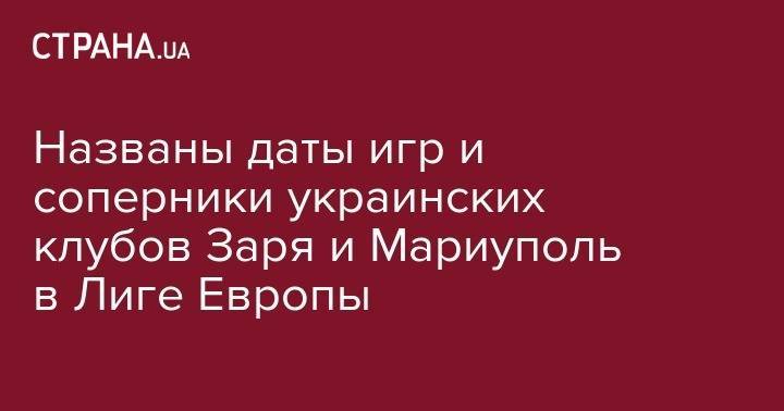 Названы даты игр и соперники украинских клубов Заря и Мариуполь в Лиге Европы - strana.ua - Украина - Сербия - Одесса - Черногория - Мариуполь - г. Александрия