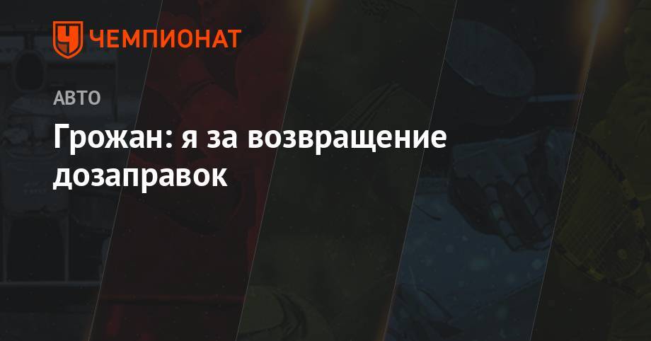 Ромен Грожан - Грожан: я за возвращение дозаправок - championat.com