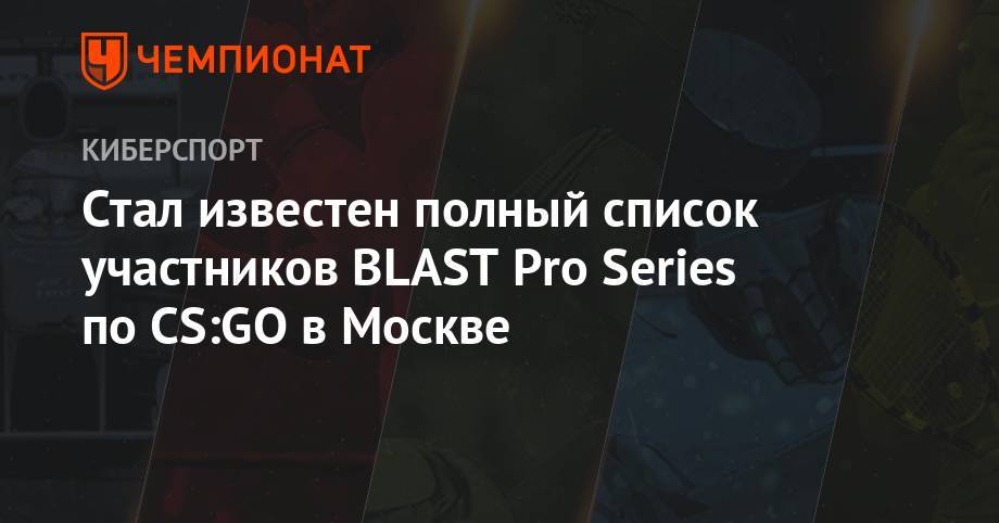 Стал известен полный список участников BLAST Pro Series по CS:GO в Москве - championat.com - Москва - Россия - Москва
