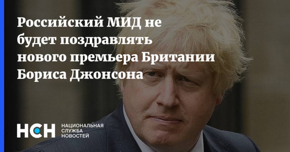 Борис Джонсон - Мария Захарова - Тереза Мэй - Российский МИД не будет поздравлять нового премьера Британии Бориса Джонсона - nsn.fm - Россия - Англия - Лондон