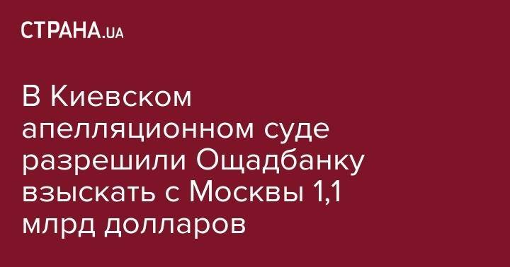 В Киевском апелляционном суде разрешили Ощадбанку взыскать с Москвы 1,1 млрд долларов - strana.ua - Россия - США - Киев - Крым - Франция - Париж