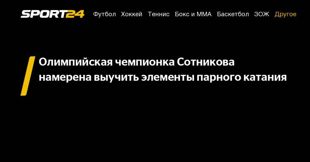 Татьяна Навка - Аделина Сотникова - Олимпийская чемпионка Сотникова намерена выучить элементы парного катания - sport24.ru - Россия