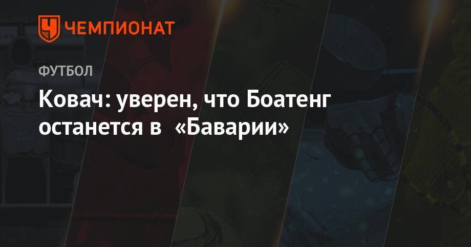 Антонио Конт - Нико Ковач - Жером Боатенг - Ковач: уверен, что Боатенг останется в «Баварии» - championat.com - Германия - Берлин - Гана