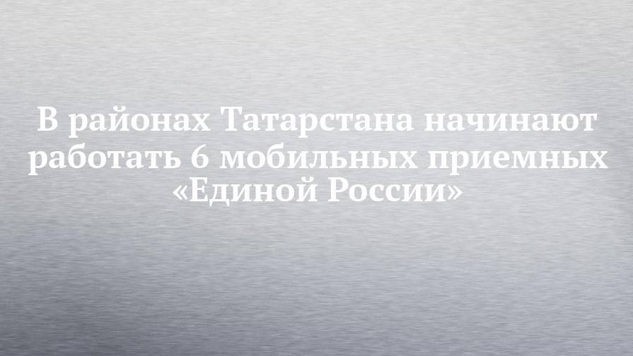 Светлана Захарова - В районах Татарстана начинают работать 6 мобильных приемных «Единой России» - chelny-izvest.ru - Россия - респ. Татарстан - Набережные Челны - Альметьевск