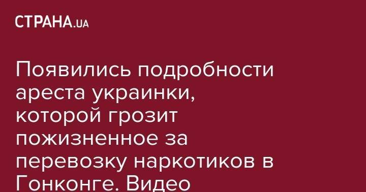 Появились подробности ареста украинки, которой грозит пожизненное за перевозку наркотиков в Гонконге. Видео - strana.ua - Китай - Гонконг - Таиланд - Эфиопия