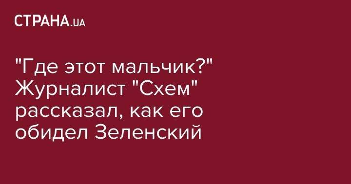 Владимир Зеленский - Владимир Александрович - "Где этот мальчик?" Журналист "Схем" рассказал, как его обидел Зеленский - strana.ua - Украина