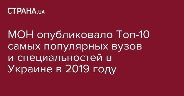 МОН опубликовало Топ-10 самых популярных вузов и специальностей в Украине в 2019 году - strana.ua - Украина - Киев - Львов - Харьков