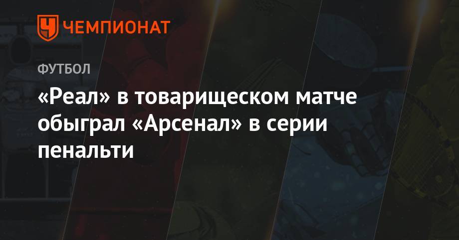 Марко Асенсио - Пьер-Эмерик Обамеянг - Александр Ляказетт - «Реал» в товарищеском матче обыграл «Арсенал» в серии пенальти - championat.com - США - Англия - Лондон - Испания - Мадрид - шт. Мэриленд