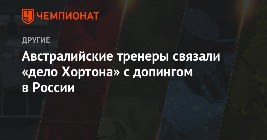Австралийские тренеры связали «дело Хортона» с допингом в России - championat.com - Россия - Китай - Австралия - ГДР