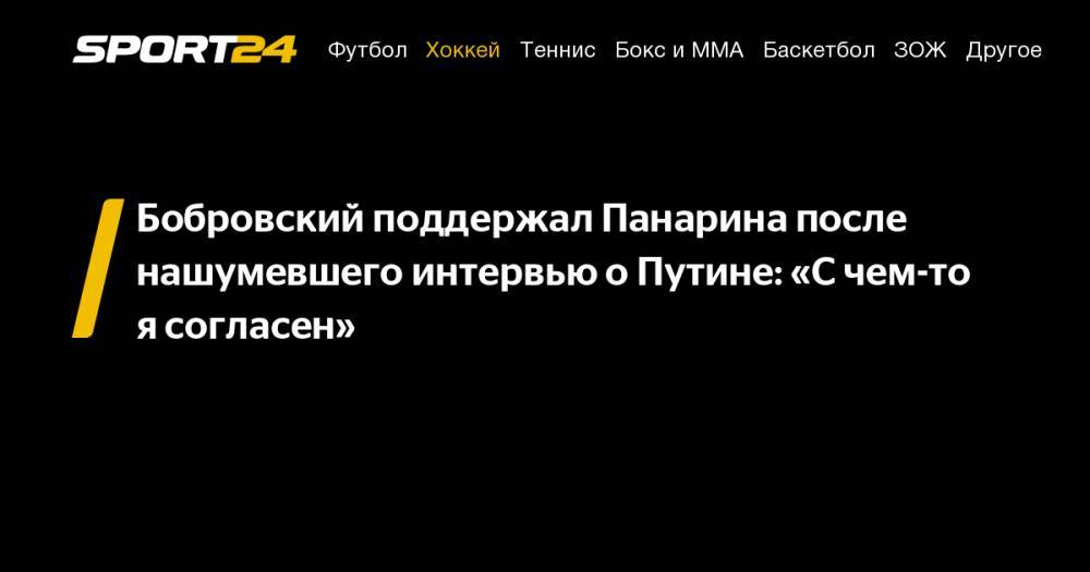 Владимир Путин - Артемий Панарин - Сергей Бобровский - Бобровский поддержал Панарина после нашумевшего интервью о&nbsp;Путине: «С&nbsp;чем-то я&nbsp;согласен» - sport24.ru - Россия - Нью-Йорк - шт.Флорида