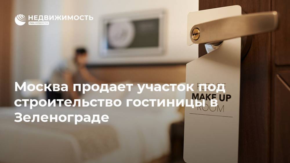 Москва продает участок под строительство гостиницы в Зеленограде - realty.ria.ru - Москва - Зеленоград - Москва