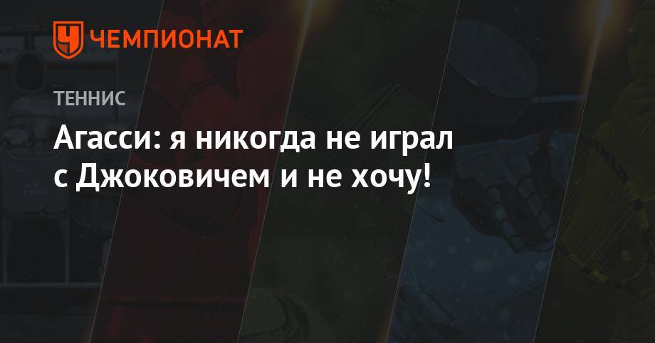 Новак Джокович - Пит Сампрас - Агасси: я никогда не играл с Джоковичем и не хочу! - championat.com - Россия - США