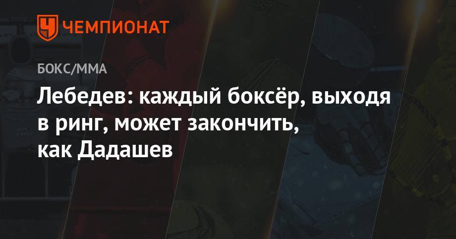 Максим Дадашев - Денис Лебедев - Лебедев: каждый боксёр, выходя в ринг, может закончить как Дадашев - championat.com - Москва - Россия