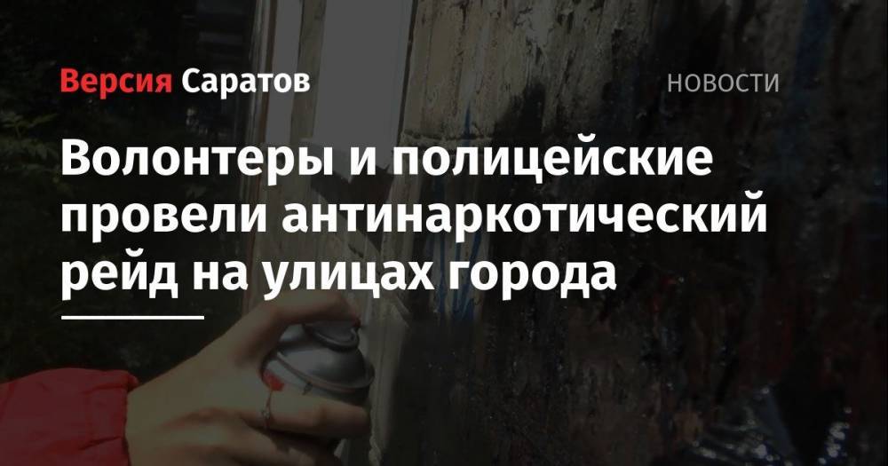 Волонтеры и полицейские провели антинаркотический рейд на улицах города - nversia.ru - Россия - Саратовская обл. - Саратов